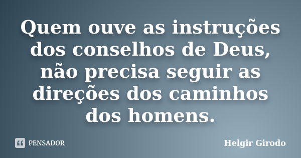 Quem ouve as instruções dos conselhos de Deus, não precisa seguir as direções dos caminhos dos homens.... Frase de Helgir Girodo.