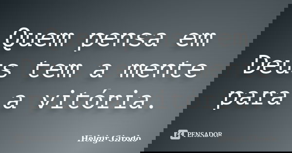 Quem pensa em Deus tem a mente para a vitória.... Frase de Helgir Girodo.
