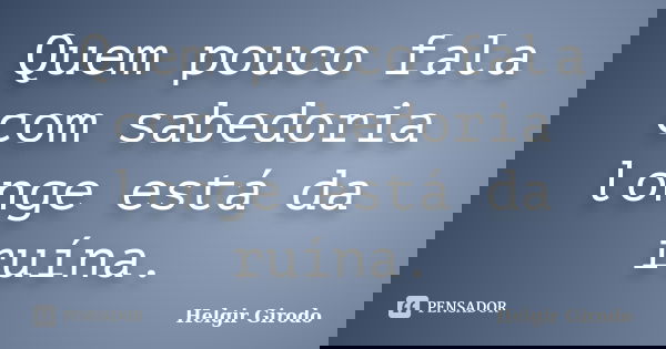 Quem pouco fala com sabedoria longe está da ruína.... Frase de Helgir Girodo.
