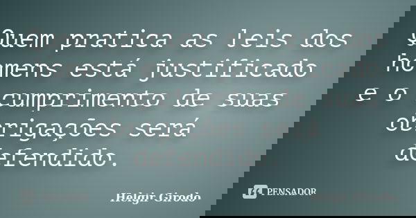 Quem pratica as leis dos homens está justificado e o cumprimento de suas obrigações será defendido.... Frase de Helgir Girodo.