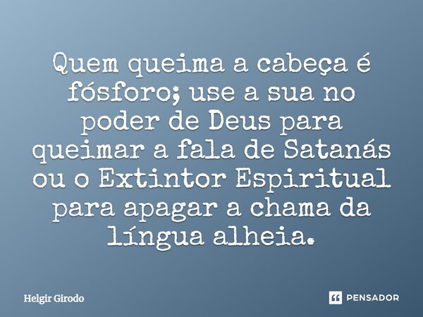 ⁠Quem queima a cabeça é fósforo; use a sua no poder de Deus para queimar a fala de Satanás ou o Extintor Espiritual para apagar a chama da língua alheia.... Frase de Helgir Girodo.