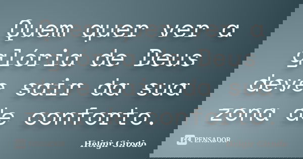 Quem quer ver a glória de Deus deve sair da sua zona de conforto.... Frase de Helgir Girodo.