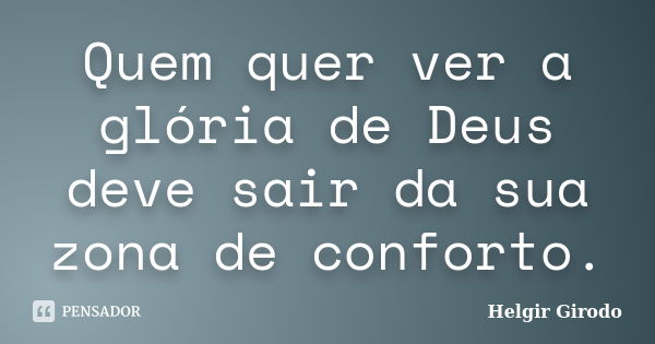 Quem quer ver a glória de Deus deve sair da sua zona de conforto.... Frase de Helgir Girodo.