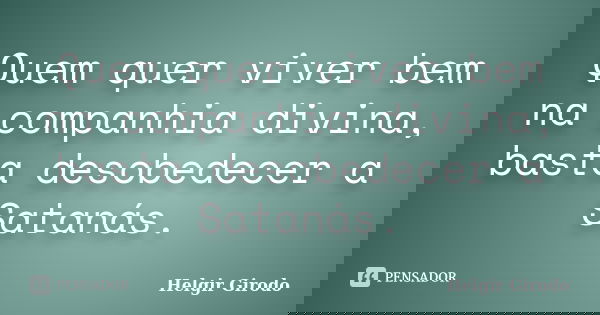 Quem quer viver bem na companhia divina, basta desobedecer a Satanás.... Frase de Helgir Girodo.