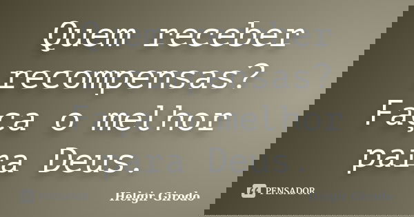 Quem receber recompensas? Faça o melhor para Deus.... Frase de Helgir Girodo.