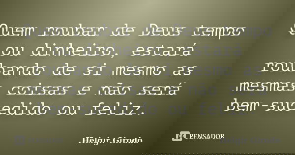 Quem roubar de Deus tempo ou dinheiro, estará roubando de si mesmo as mesmas coisas e não será bem-sucedido ou feliz.... Frase de Helgir Girodo.