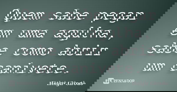 Quem sabe pegar em uma agulha, sabe como abrir um canivete.... Frase de Helgir Girodo.