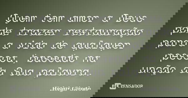 Quem tem amor a Deus pode trazer restauração para a vida de qualquer pessoa, baseado na unção da Sua palavra.... Frase de Helgir Girodo.