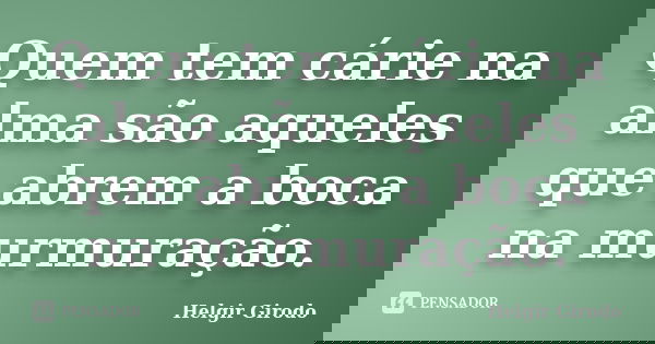 Quem tem cárie na alma são aqueles que abrem a boca na murmuração.... Frase de Helgir Girodo.