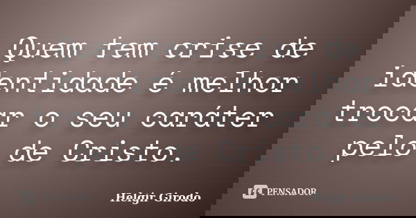 Quem tem crise de identidade é melhor trocar o seu caráter pelo de Cristo.... Frase de Helgir Girodo.