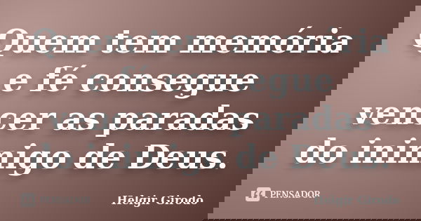 Quem tem memória e fé consegue vencer as paradas do inimigo de Deus.... Frase de Helgir Girodo.