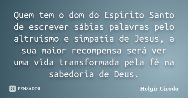 Quem tem o dom do Espírito Santo de escrever sábias palavras pelo altruísmo e simpatia de Jesus, a sua maior recompensa será ver uma vida transformada pela fé n... Frase de Helgir Girodo.