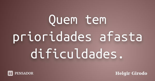 Quem tem prioridades afasta dificuldades.... Frase de Helgir Girodo.