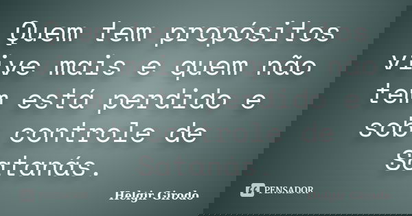 Quem tem propósitos vive mais e quem não tem está perdido e sob controle de Satanás.... Frase de Helgir Girodo.