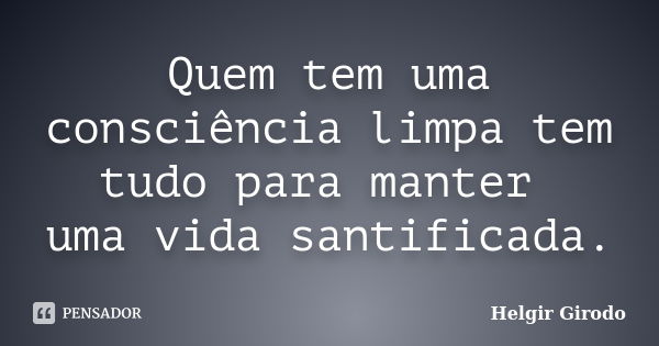 Quem tem uma consciência limpa tem tudo para manter uma vida santificada.... Frase de Helgir Girodo.