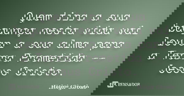 Quem tira a sua bagunça nesta vida vai levar a sua alma para a Terra Prometida -- Jesus Cristo.... Frase de Helgir Girodo.