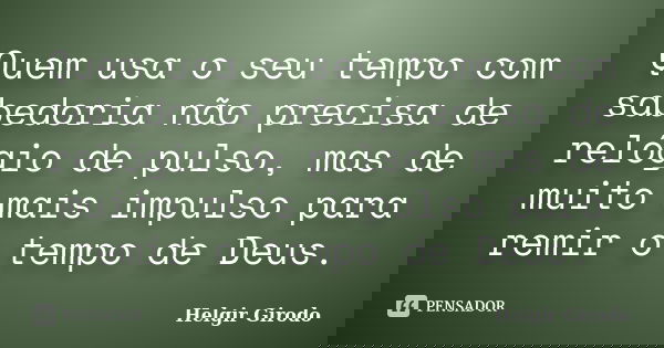 Quem usa o seu tempo com sabedoria não precisa de relógio de pulso, mas de muito mais impulso para remir o tempo de Deus.... Frase de Helgir Girodo.