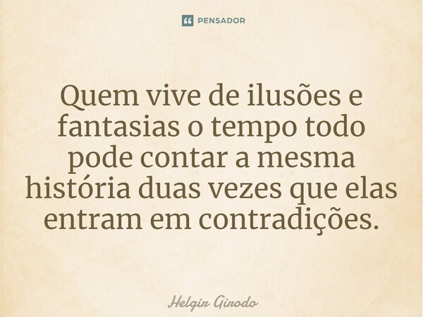 ⁠Quem vive de ilusões e fantasias o tempo todo pode contar a mesma história duas vezes que elas entram em contradições.... Frase de Helgir Girodo.