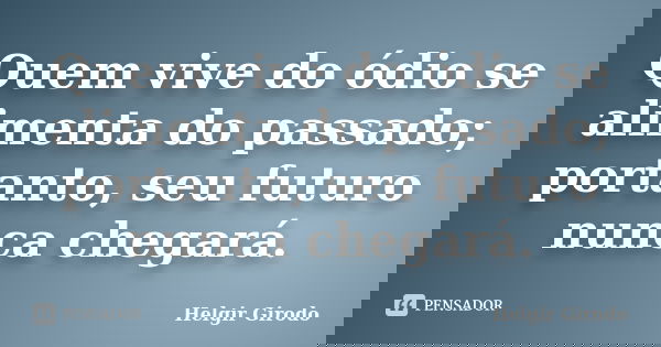 Quem vive do ódio se alimenta do passado; portanto, seu futuro nunca chegará.... Frase de Helgir Girodo.