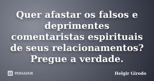 Quer afastar os falsos e deprimentes comentaristas espirituais de seus relacionamentos? Pregue a verdade.... Frase de Helgir Girodo.