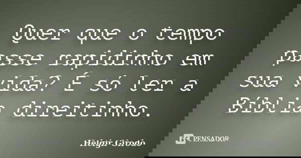 Quer que o tempo passe rapidinho em sua vida? É só ler a Bíblia direitinho.... Frase de Helgir Girodo.