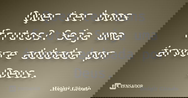 Quer ter bons frutos? Seja uma árvore adubada por Deus.... Frase de Helgir Girodo.