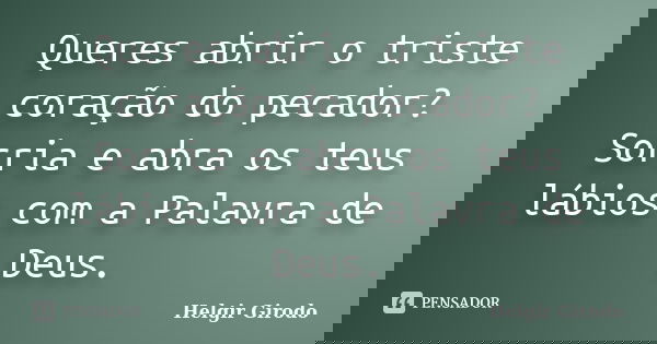 Queres abrir o triste coração do pecador? Sorria e abra os teus lábios com a Palavra de Deus.... Frase de Helgir Girodo.