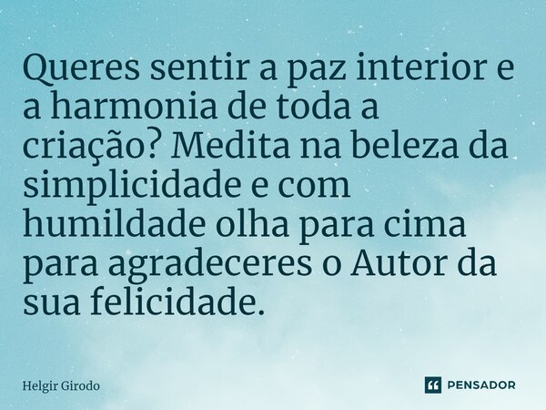 ⁠Queres sentir a paz interior e a harmonia de toda a criação? Medita na beleza da simplicidade e com humildade olha para cima para agradeceres o Autor da sua fe... Frase de Helgir Girodo.