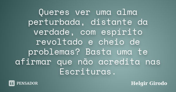 Queres ver uma alma perturbada, distante da verdade, com espírito revoltado e cheio de problemas? Basta uma te afirmar que não acredita nas Escrituras.... Frase de Helgir Girodo.