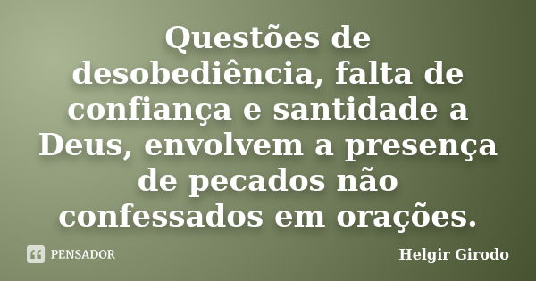 Questões de desobediência, falta de confiança e santidade a Deus, envolvem a presença de pecados não confessados em orações.... Frase de Helgir Girodo.