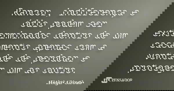 Rancor, indiferença e ódio podem ser exterminados dentro de um casamento apenas com a vontade de perdoar e proteger um ao outro.... Frase de Helgir Girodo.