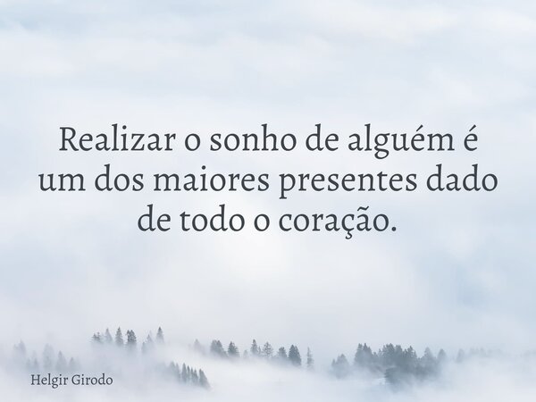 Realizar o sonho de alguém é um dos maiores presentes dado de todo o coração.... Frase de Helgir Girodo.