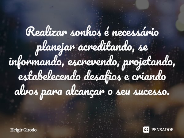 ⁠Realizar sonhos é necessário planejar acreditando, se informando, escrevendo, projetando, estabelecendo desafios e criando alvos para alcançar o seu sucesso.... Frase de Helgir Girodo.