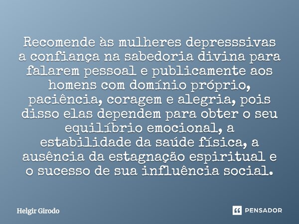 ⁠Recomende às mulheres depresssivas a confiança na sabedoria divina para falarem pessoal e publicamente aos homens com domínio próprio, paciência, coragem e ale... Frase de Helgir Girodo.