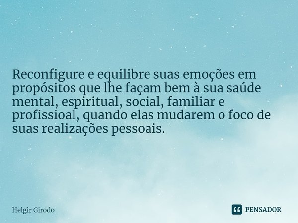 ⁠Reconfigure e equilibre suas emoções em propósitos que lhe façam bem à sua saúde mental, espiritual, social, familiar e profissioal, quando elas mudarem o foco... Frase de Helgir Girodo.