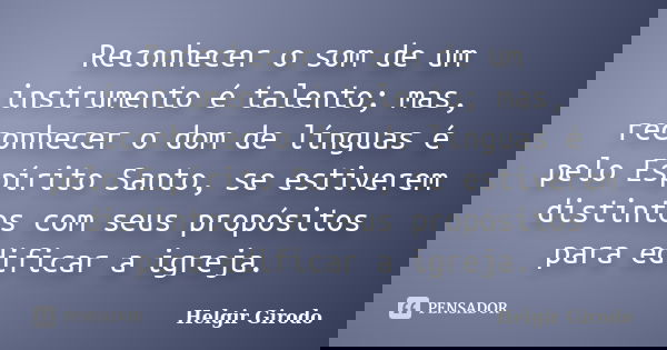 Reconhecer o som de um instrumento é talento; mas, reconhecer o dom de línguas é pelo Espírito Santo, se estiverem distintos com seus propósitos para edificar a... Frase de Helgir Girodo.