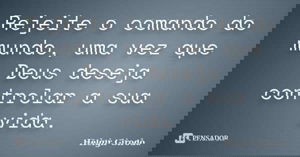 Rejeite o comando do mundo, uma vez que Deus deseja controlar a sua vida.... Frase de Helgir Girodo.