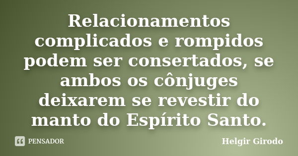 Relacionamentos complicados e rompidos podem ser consertados, se ambos os cônjuges deixarem se revestir do manto do Espírito Santo.... Frase de Helgir Girodo.