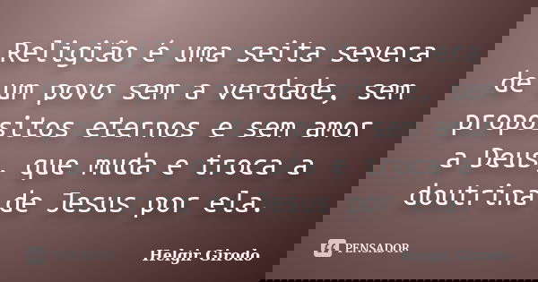 Religião é uma seita severa de um povo sem a verdade, sem propósitos eternos e sem amor a Deus, que muda e troca a doutrina de Jesus por ela.... Frase de Helgir Girodo.