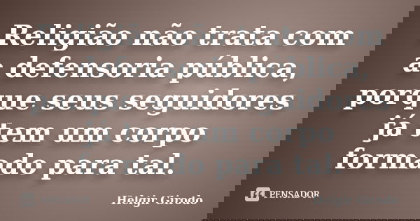 Religião não trata com a defensoria pública, porque seus seguidores já tem um corpo formado para tal.... Frase de Helgir Girodo.