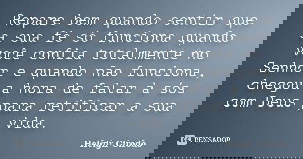 Repare bem quando sentir que a sua fé só funciona quando você confia totalmente no Senhor e quando não funciona, chegou a hora de falar à sós com Deus para reti... Frase de Helgir Girodo.