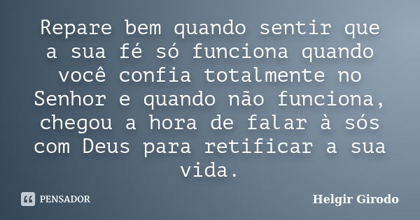 Repare bem quando sentir que a sua fé só funciona quando você confia totalmente no Senhor e quando não funciona, chegou a hora de falar à sós com Deus para reti... Frase de Helgir Girodo.