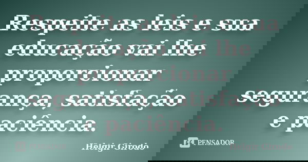 Respeite as leis e sua educação vai lhe proporcionar segurança, satisfação e paciência.... Frase de Helgir Girodo.