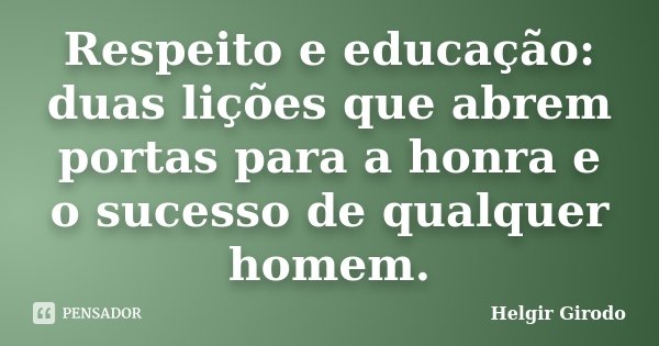Respeito e educação: duas lições que abrem portas para a honra e o sucesso de qualquer homem.... Frase de Helgir Girodo.