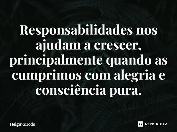 ⁠Responsabilidades nos ajudam a crescer, principalmente quando as cumprimos com alegria e consciência pura.... Frase de Helgir Girodo.