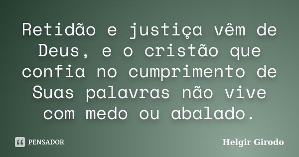 Retidão e justiça vêm de Deus, e o cristão que confia no cumprimento de Suas palavras não vive com medo ou abalado.... Frase de Helgir Girodo.