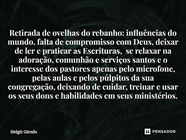 ⁠Retirada de ovelhas do rebanho: influências do mundo, falta de compromisso com Deus, deixar de ler e praticar as Escrituras, se relaxar na adoração, comunhão e... Frase de Helgir Girodo.