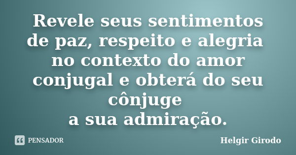 Revele seus sentimentos de paz, respeito e alegria no contexto do amor conjugal e obterá do seu cônjuge a sua admiração.... Frase de Helgir Girodo.