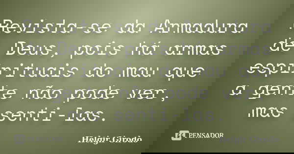 Revista-se da Armadura de Deus, pois há armas espirituais do mau que a gente não pode ver, mas senti-las.... Frase de Helgir Girodo.