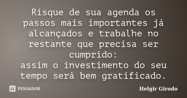 Risque de sua agenda os passos mais importantes já alcançados e trabalhe no restante que precisa ser cumprido: assim o investimento do seu tempo será bem gratif... Frase de Helgir Girodo.